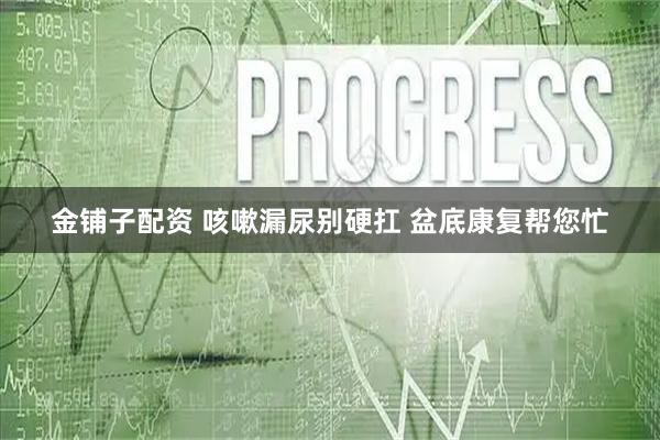 金铺子配资 咳嗽漏尿别硬扛 盆底康复帮您忙