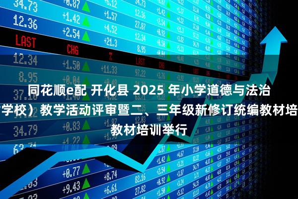 同花顺e配 开化县 2025 年小学道德与法治(农村学校)教学活动评审暨二、三年级新修订统编教材培训举行