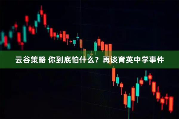 云谷策略 你到底怕什么?再谈育英中学事件