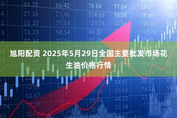 旭阳配资 2025年5月29日全国主要批发市场花生油价格行情