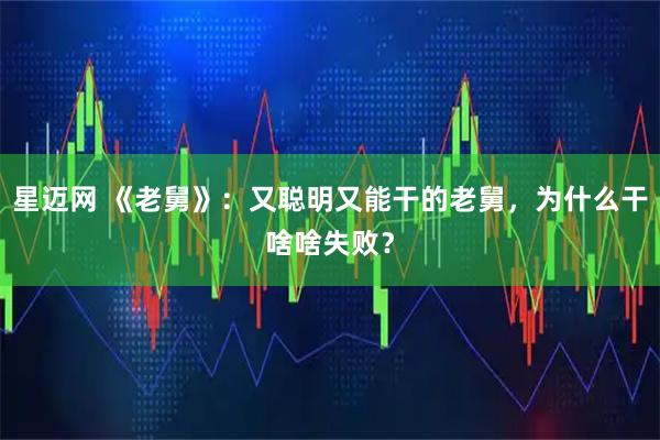 星迈网 《老舅》：又聪明又能干的老舅，为什么干啥啥失败？