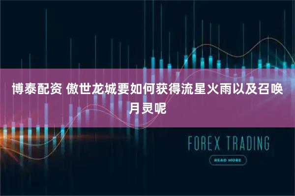 博泰配资 傲世龙城要如何获得流星火雨以及召唤月灵呢