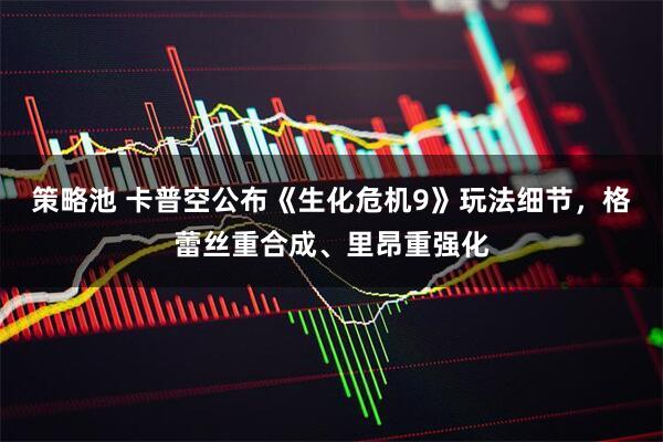 策略池 卡普空公布《生化危机9》玩法细节,格蕾丝重合成、里昂重强化