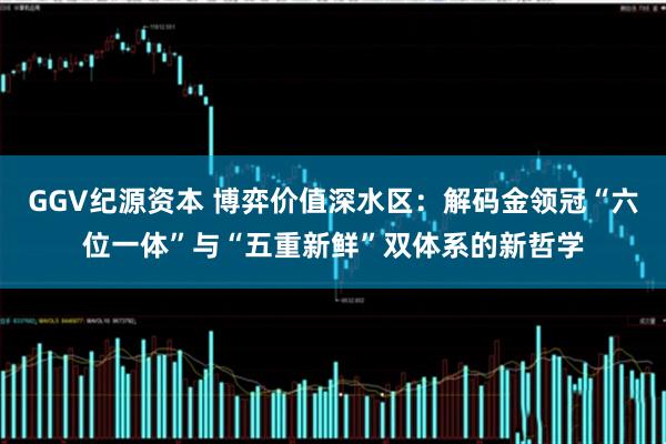 GGV纪源资本 博弈价值深水区：解码金领冠“六位一体”与“五重新鲜”双体系的新哲学