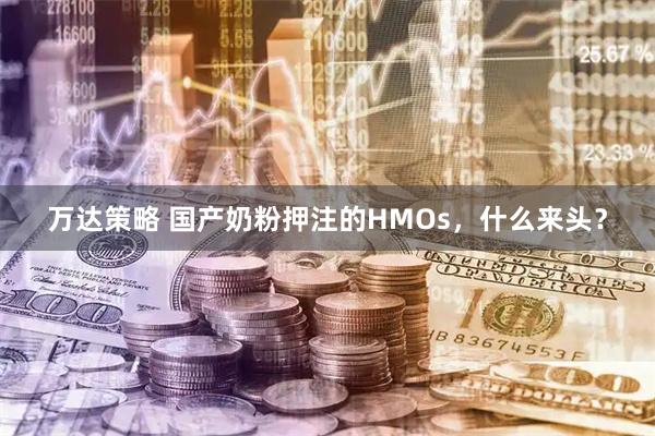 万达策略 国产奶粉押注的HMOs，什么来头？