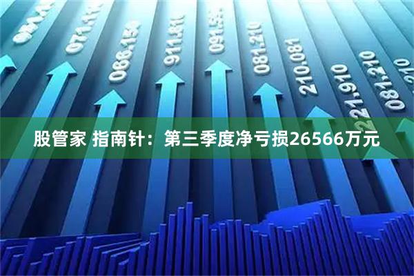 股管家 指南针：第三季度净亏损26566万元